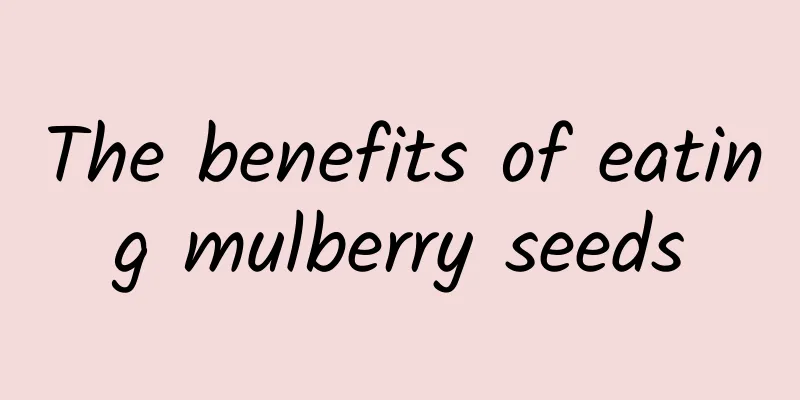 The benefits of eating mulberry seeds