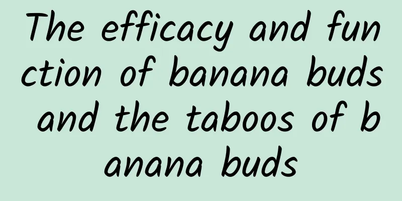 The efficacy and function of banana buds and the taboos of banana buds