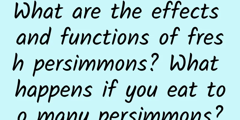 What are the effects and functions of fresh persimmons? What happens if you eat too many persimmons?