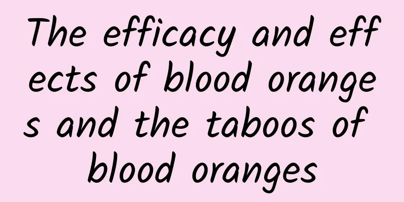 The efficacy and effects of blood oranges and the taboos of blood oranges