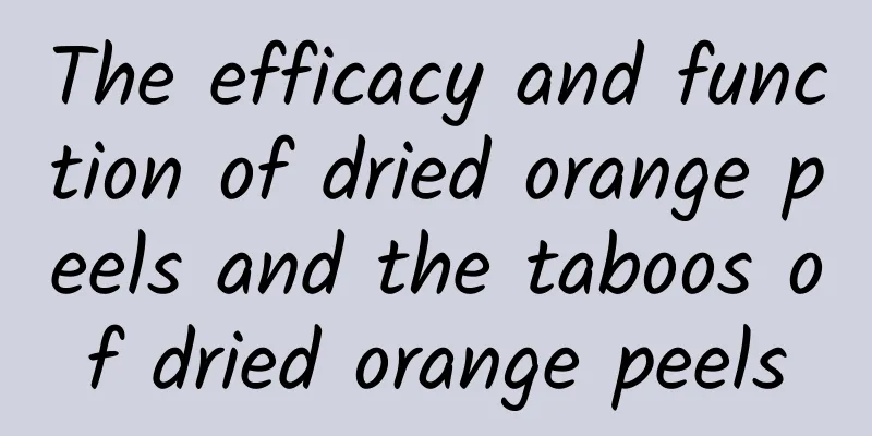 The efficacy and function of dried orange peels and the taboos of dried orange peels