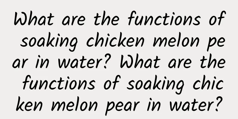 What are the functions of soaking chicken melon pear in water? What are the functions of soaking chicken melon pear in water?