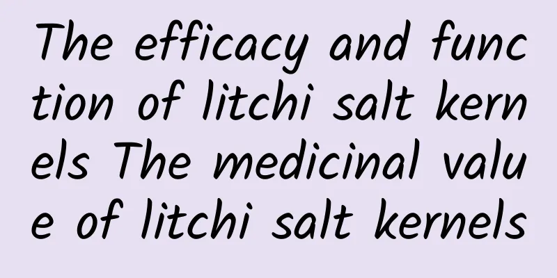 The efficacy and function of litchi salt kernels The medicinal value of litchi salt kernels