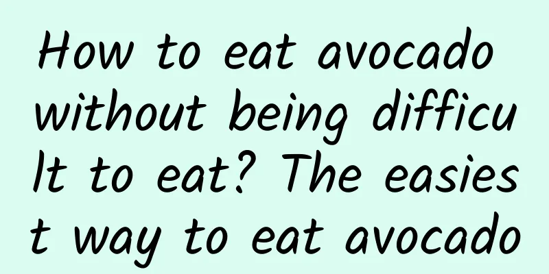 How to eat avocado without being difficult to eat? The easiest way to eat avocado