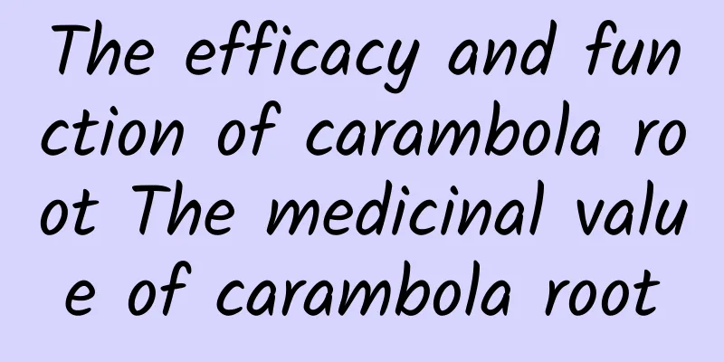 The efficacy and function of carambola root The medicinal value of carambola root