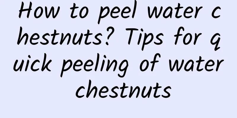 How to peel water chestnuts? Tips for quick peeling of water chestnuts