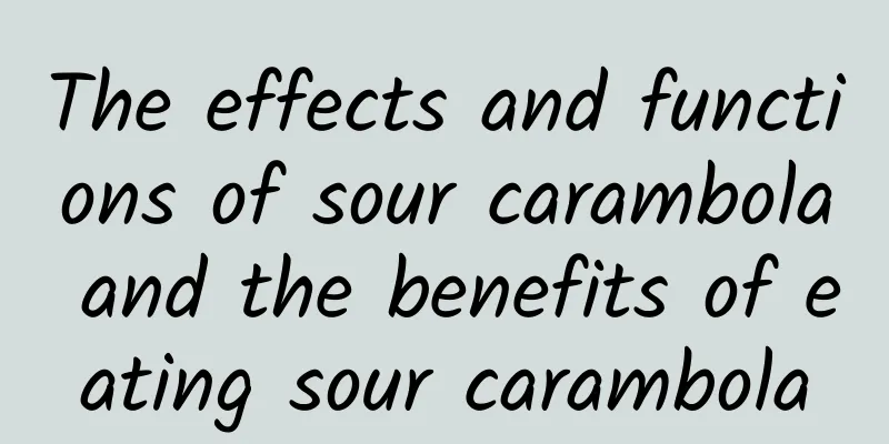 The effects and functions of sour carambola and the benefits of eating sour carambola