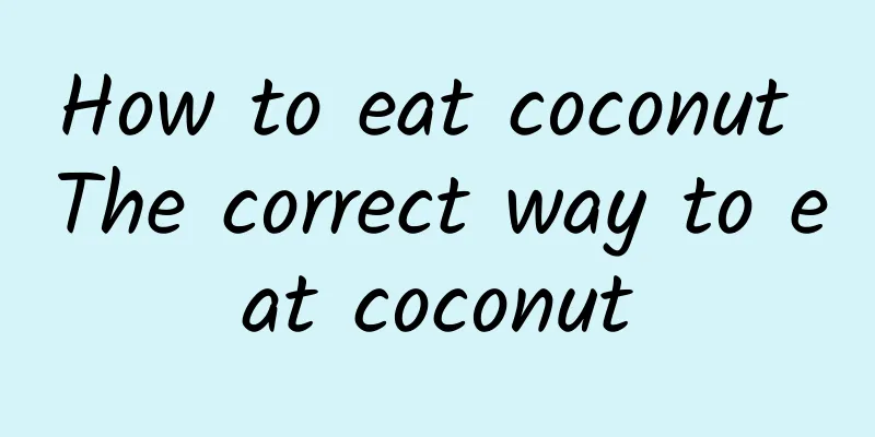 How to eat coconut The correct way to eat coconut