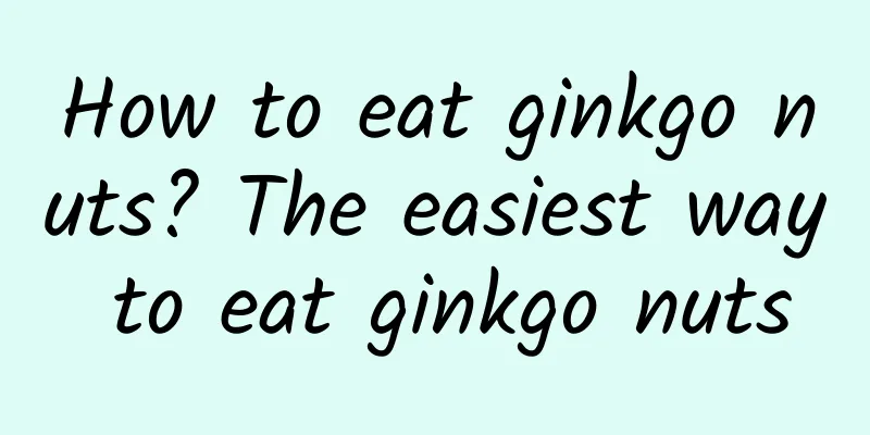 How to eat ginkgo nuts? The easiest way to eat ginkgo nuts