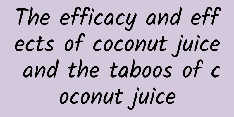 The efficacy and effects of coconut juice and the taboos of coconut juice