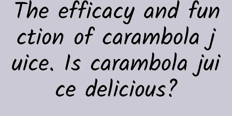 The efficacy and function of carambola juice. Is carambola juice delicious?