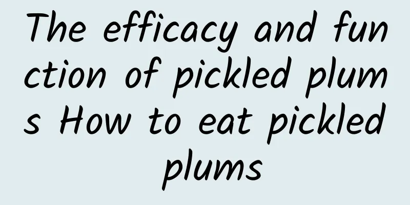 The efficacy and function of pickled plums How to eat pickled plums