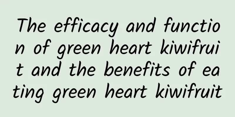 The efficacy and function of green heart kiwifruit and the benefits of eating green heart kiwifruit