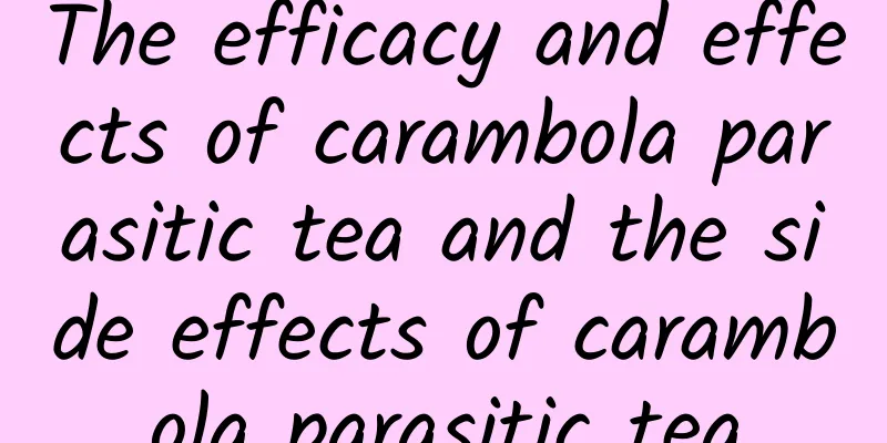 The efficacy and effects of carambola parasitic tea and the side effects of carambola parasitic tea