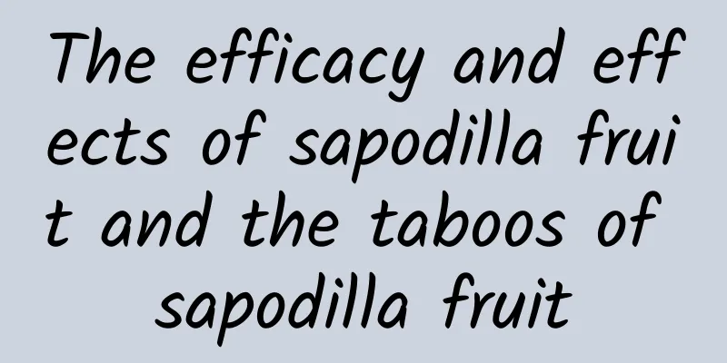 The efficacy and effects of sapodilla fruit and the taboos of sapodilla fruit