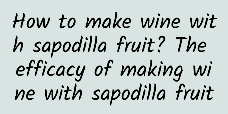 How to make wine with sapodilla fruit? The efficacy of making wine with sapodilla fruit