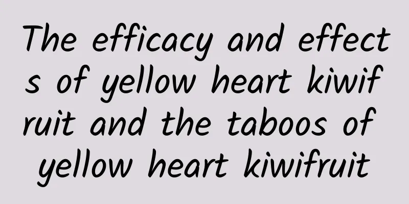 The efficacy and effects of yellow heart kiwifruit and the taboos of yellow heart kiwifruit