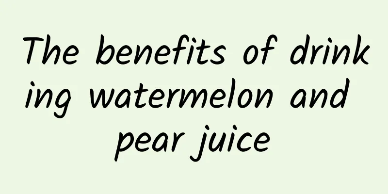 The benefits of drinking watermelon and pear juice