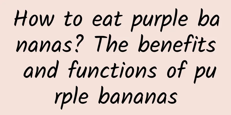 How to eat purple bananas? The benefits and functions of purple bananas