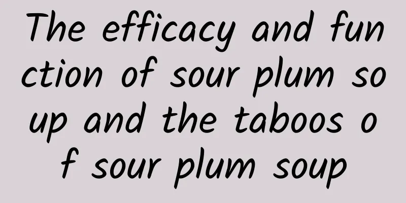 The efficacy and function of sour plum soup and the taboos of sour plum soup