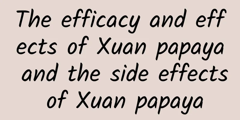 The efficacy and effects of Xuan papaya and the side effects of Xuan papaya