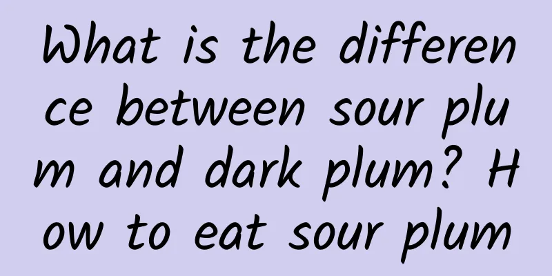 What is the difference between sour plum and dark plum? How to eat sour plum