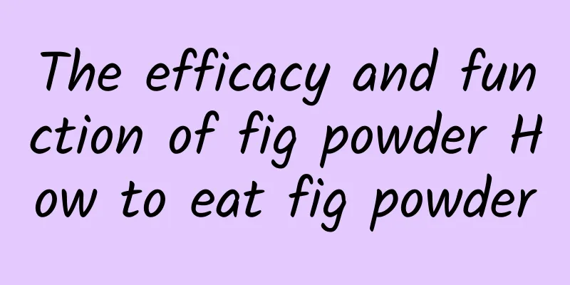 The efficacy and function of fig powder How to eat fig powder