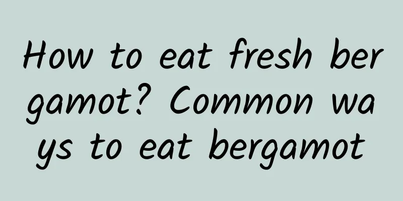 How to eat fresh bergamot? Common ways to eat bergamot