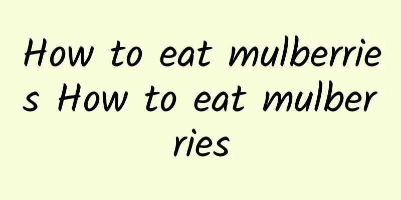 How to eat mulberries How to eat mulberries