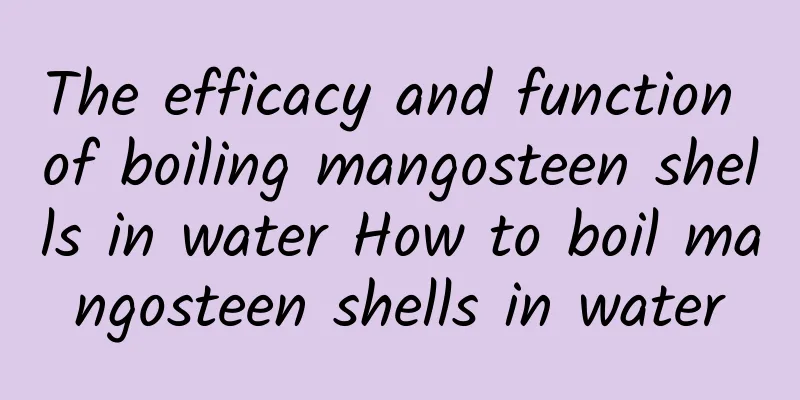 The efficacy and function of boiling mangosteen shells in water How to boil mangosteen shells in water