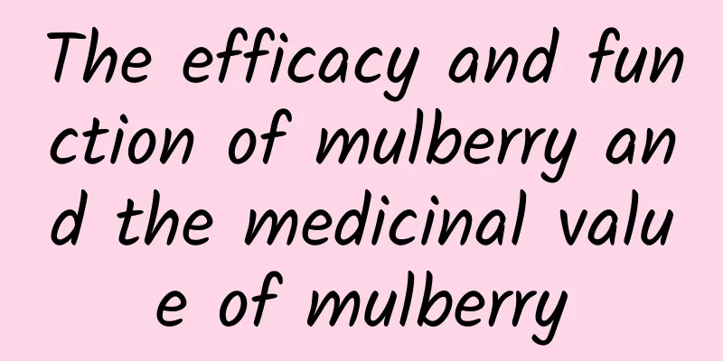 The efficacy and function of mulberry and the medicinal value of mulberry