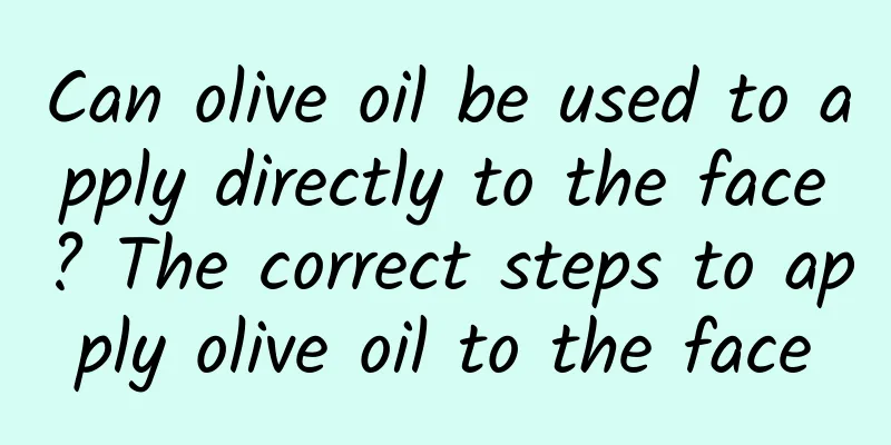 Can olive oil be used to apply directly to the face? The correct steps to apply olive oil to the face