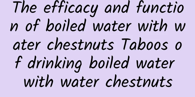 The efficacy and function of boiled water with water chestnuts Taboos of drinking boiled water with water chestnuts