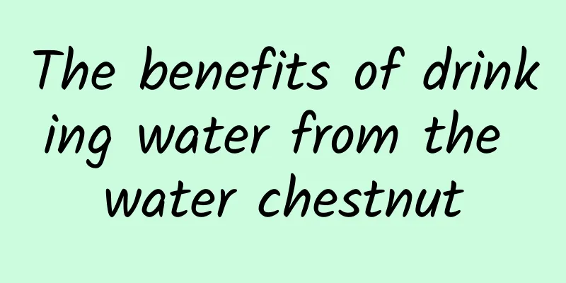 The benefits of drinking water from the water chestnut