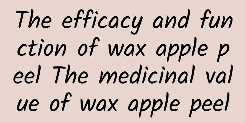 The efficacy and function of wax apple peel The medicinal value of wax apple peel