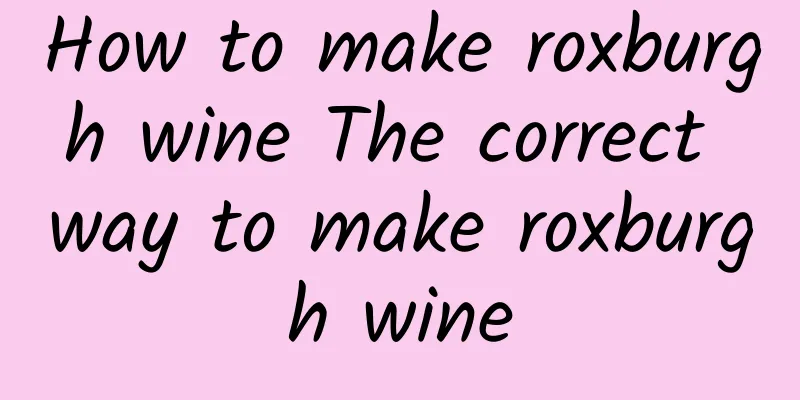 How to make roxburgh wine The correct way to make roxburgh wine