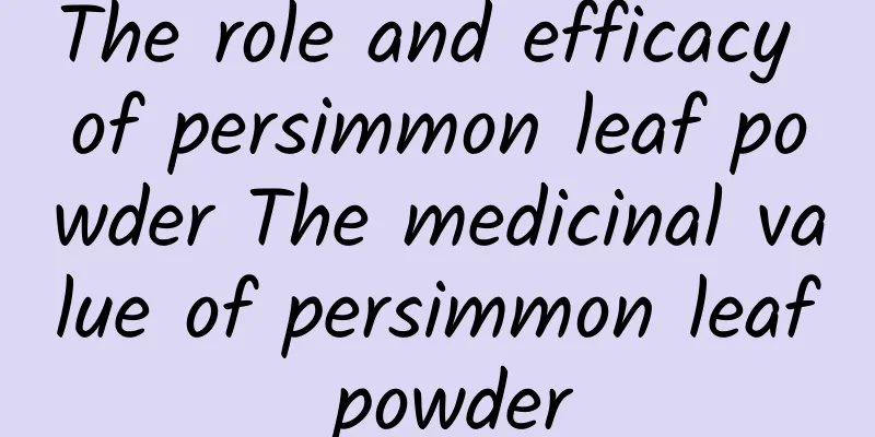 The role and efficacy of persimmon leaf powder The medicinal value of persimmon leaf powder