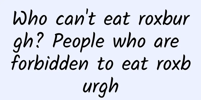 Who can't eat roxburgh? People who are forbidden to eat roxburgh