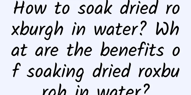 How to soak dried roxburgh in water? What are the benefits of soaking dried roxburgh in water?