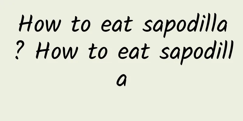 How to eat sapodilla? How to eat sapodilla