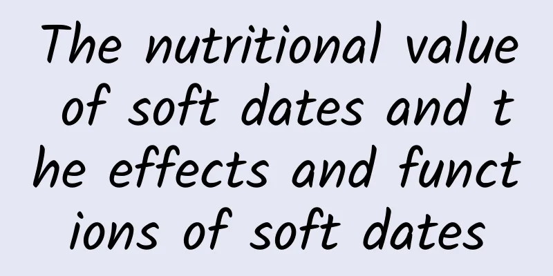 The nutritional value of soft dates and the effects and functions of soft dates