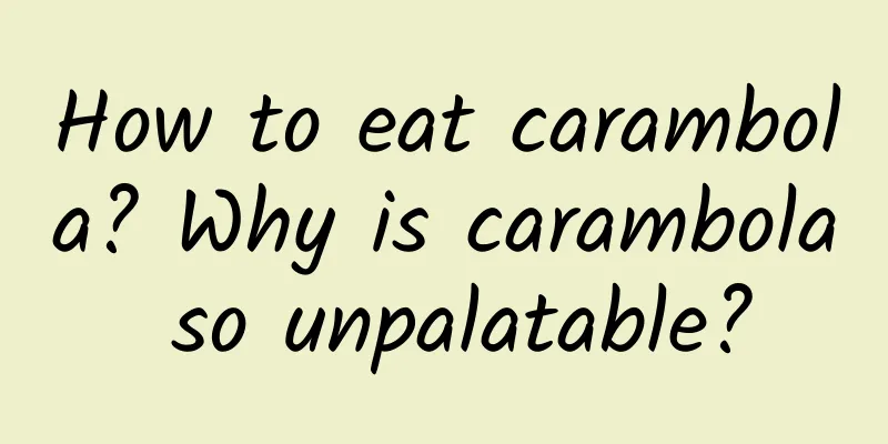 How to eat carambola? Why is carambola so unpalatable?