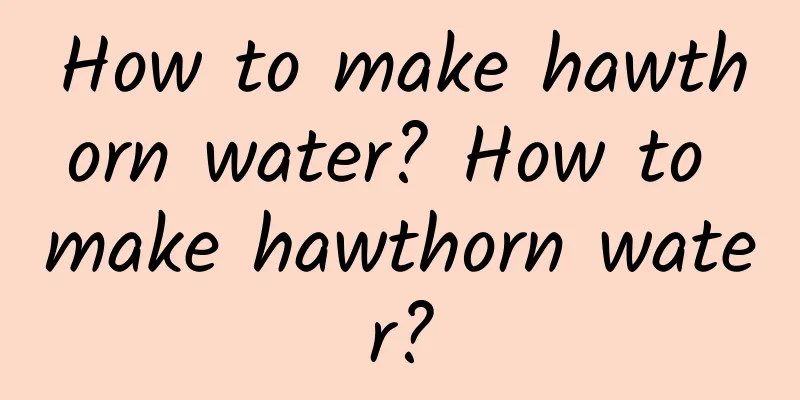 How to make hawthorn water? How to make hawthorn water?