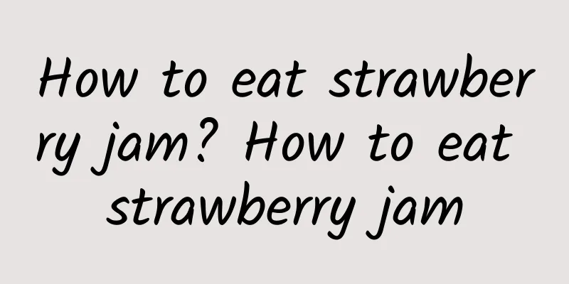 How to eat strawberry jam? How to eat strawberry jam