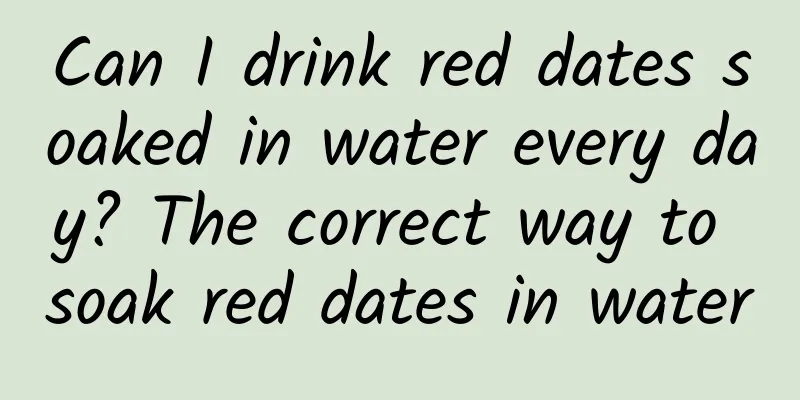 Can I drink red dates soaked in water every day? The correct way to soak red dates in water