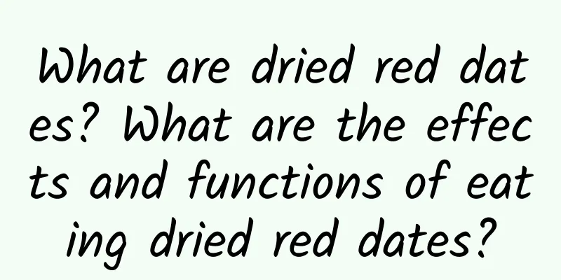 What are dried red dates? What are the effects and functions of eating dried red dates?