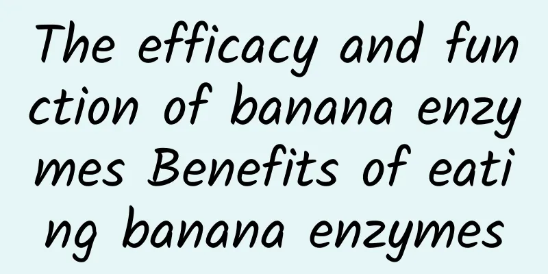 The efficacy and function of banana enzymes Benefits of eating banana enzymes