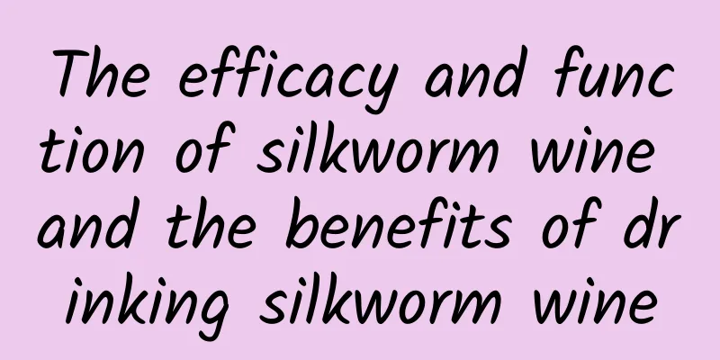 The efficacy and function of silkworm wine and the benefits of drinking silkworm wine