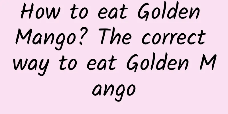 How to eat Golden Mango? The correct way to eat Golden Mango