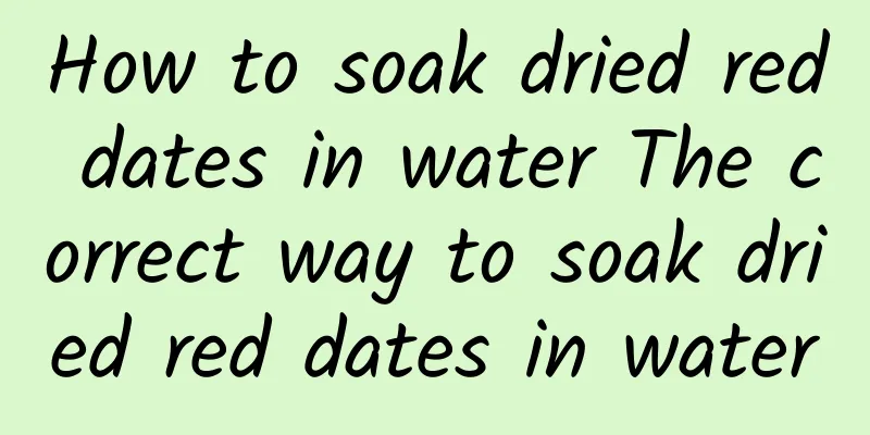 How to soak dried red dates in water The correct way to soak dried red dates in water